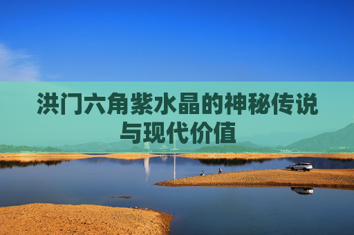 洪门六角紫水晶的神秘传说与现代价值 洪门六角紫水晶的神秘传说与现代价值