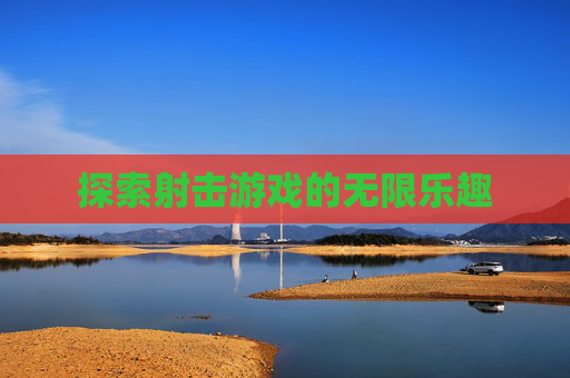 探索射击游戏的无限乐趣