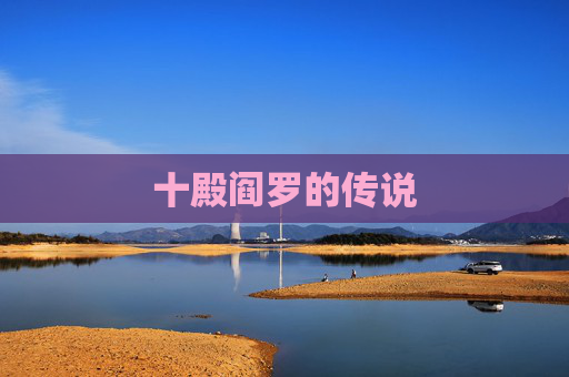 十殿阎罗的传说 十殿阎罗的传说