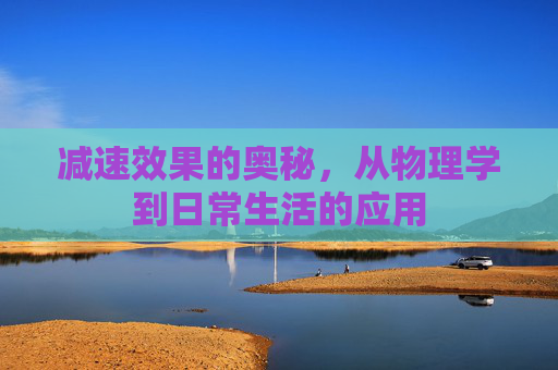 减速效果的奥秘，从物理学到日常生活的应用