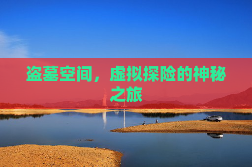 盗墓空间,虚拟探险的神秘之旅 盗墓空间,虚拟探险的神秘之旅