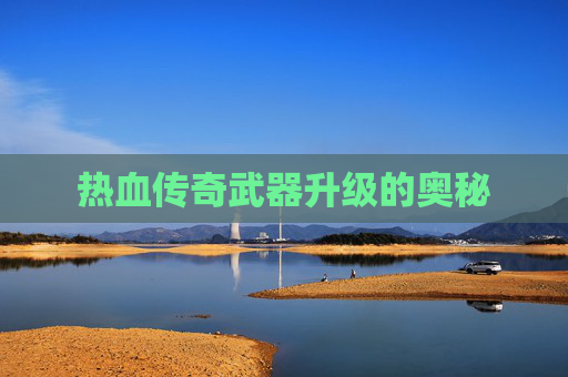 热血传奇武器升级的奥秘