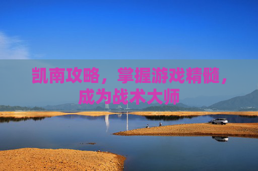 凯南攻略,掌握游戏精髓,成为战术大师 凯南攻略,掌握游戏精髓,成为战术大师