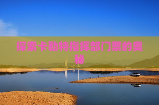 探索卡勒特指挥部门票的奥秘