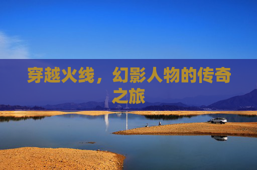 穿越火线，幻影人物的传奇之旅
