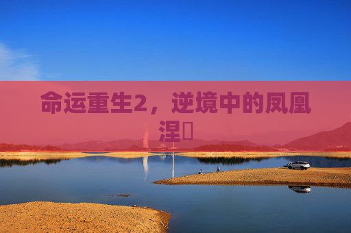 命运重生2，逆境中的凤凰涅槃