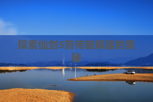 探索仙剑5前传破解版的奥秘