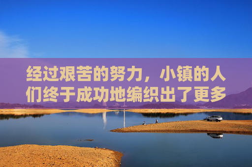 经过艰苦的努力，小镇的人们终于成功地编织出了更多的五彩球。这些五彩球比从前更加精致和坚韧，它们在阳光下闪耀着耀眼的光芒，仿佛在向世界宣告，无论遇到多大的困难，我们都不会放弃！