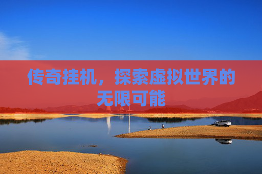 传奇挂机，探索虚拟世界的无限可能