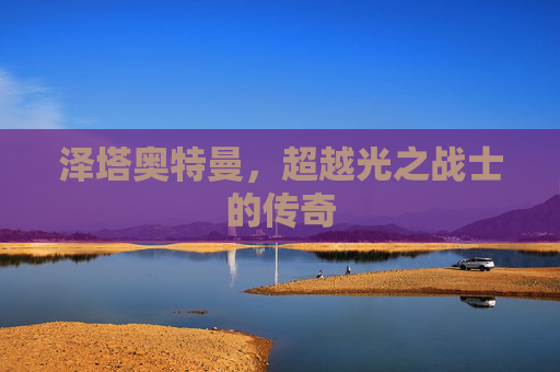 泽塔奥特曼，超越光之战士的传奇