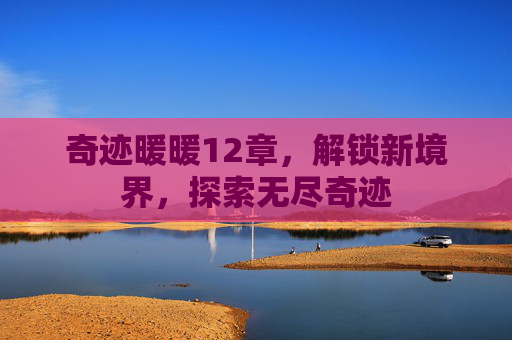 奇迹暖暖12章，解锁新境界，探索无尽奇迹