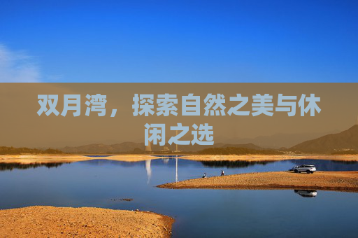 双月湾,探索自然之美与休闲之选 双月湾,探索自然之美与休闲之选