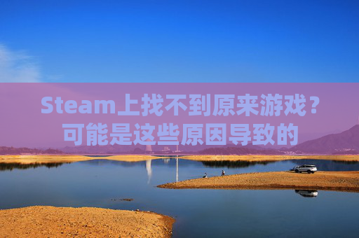 Steam上找不到原来游戏?可能是这些原因导致的 Steam上找不到原来游戏?可能是这些原因导致的