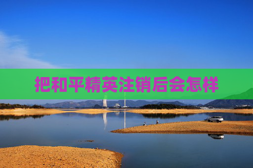 把和平精英注销后会怎样