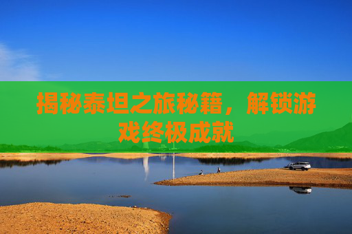 揭秘泰坦之旅秘籍，解锁游戏终极成就