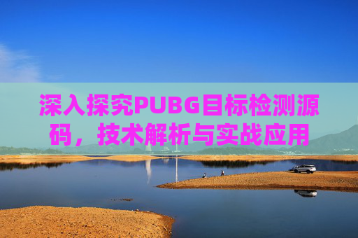深入探究PUBG目标检测源码，技术解析与实战应用