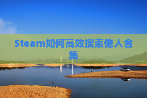 Steam如何高效搜索他人合集
