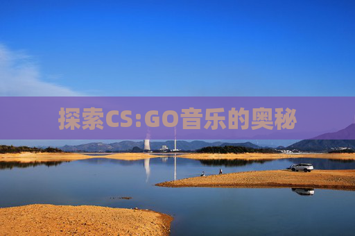 探索CS:GO音乐的奥秘
