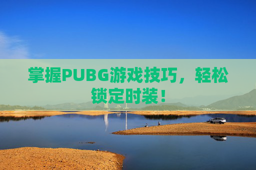 掌握PUBG游戏技巧，轻松锁定时装！