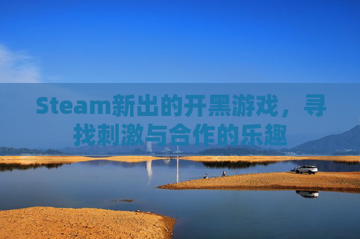 Steam新出的开黑游戏，寻找刺激与合作的乐趣