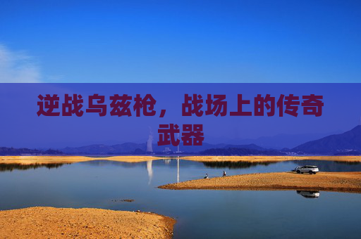 逆战乌兹枪,战场上的传奇武器 逆战乌兹枪,战场上的传奇武器