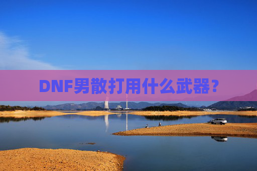 DNF男散打用什么武器？