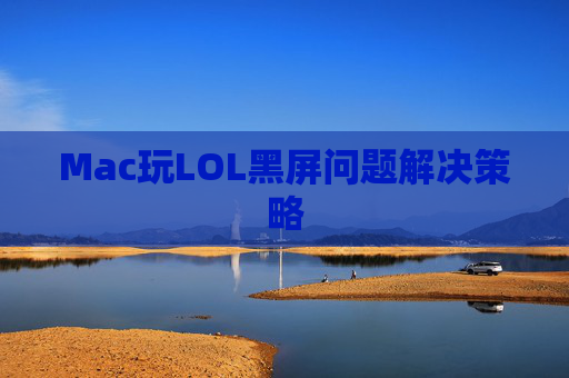 Mac玩LOL黑屏问题解决策略 Mac玩LOL黑屏问题解决策略