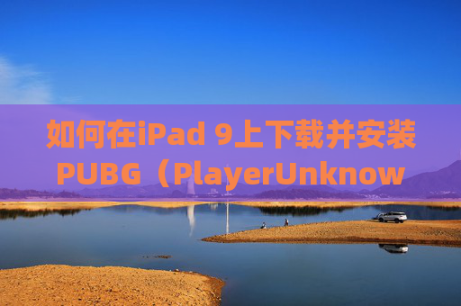 如何在iPad 9上下载并安装PUBG(PlayerUnknowns Battlegrounds) 如何在iPad 9上下载并安装PUBG(PlayerUnknowns Battlegrounds)