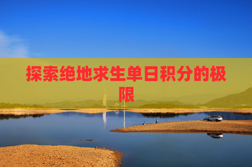探索绝地求生单日积分的极限 探索绝地求生单日积分的极限