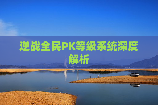 逆战全民PK等级系统深度解析