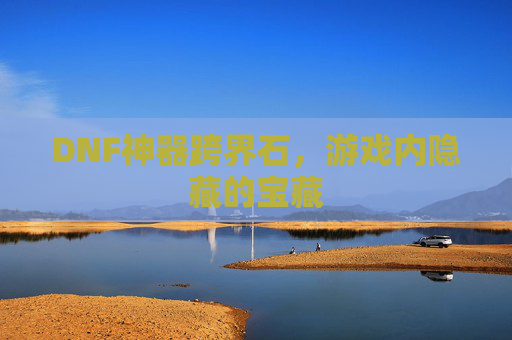 DNF神器跨界石，游戏内隐藏的宝藏