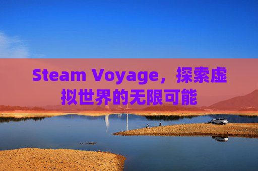 Steam Voyage,探索虚拟世界的无限可能 Steam Voyage,探索虚拟世界的无限可能