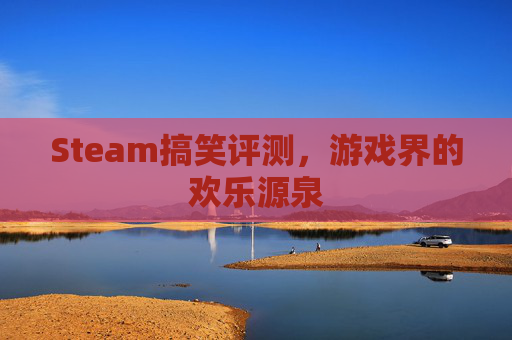 Steam搞笑评测，游戏界的欢乐源泉