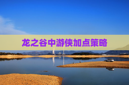 龙之谷中游侠加点策略 龙之谷中游侠加点策略