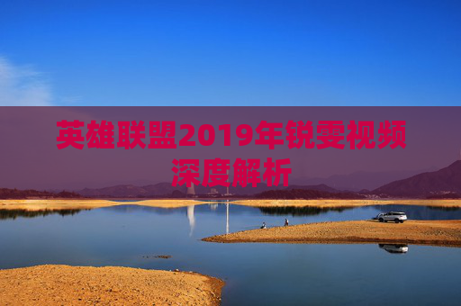 英雄联盟2019年锐雯视频深度解析
