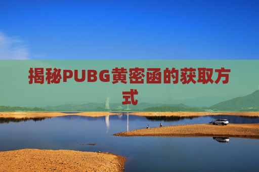 揭秘PUBG黄密函的获取方式 揭秘PUBG黄密函的获取方式