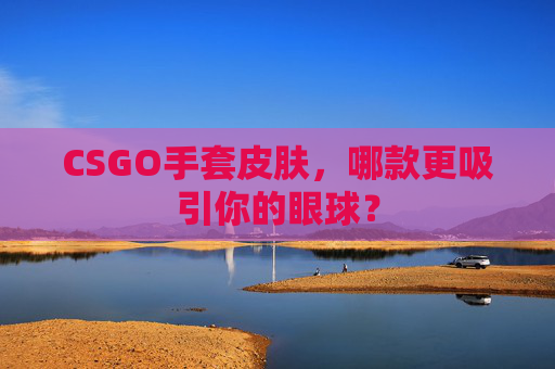 CSGO手套皮肤，哪款更吸引你的眼球？