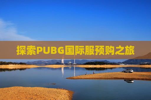 探索PUBG国际服预购之旅 探索PUBG国际服预购之旅
