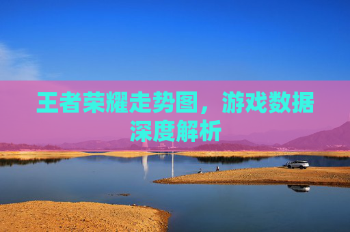 王者荣耀走势图，游戏数据深度解析