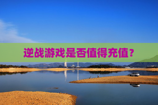 逆战游戏是否值得充值？