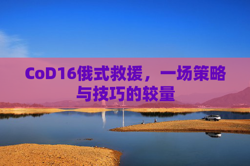 CoD16俄式救援,一场策略与技巧的较量 CoD16俄式救援,一场策略与技巧的较量