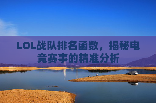 LOL战队排名函数,揭秘电竞赛事的精准分析 LOL战队排名函数,揭秘电竞赛事的精准分析