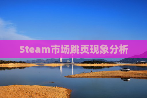 Steam市场跳页现象分析 Steam市场跳页现象分析