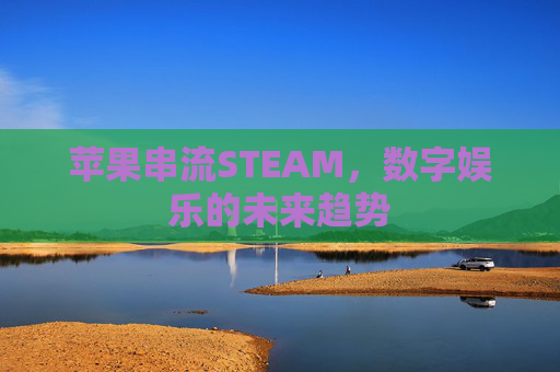 苹果串流STEAM，数字娱乐的未来趋势