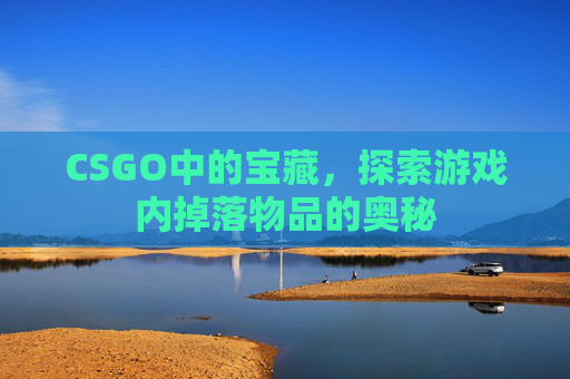 CSGO中的宝藏，探索游戏内掉落物品的奥秘