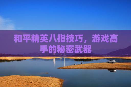 和平精英八指技巧，游戏高手的秘密武器