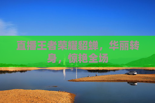 直播王者荣耀貂蝉，华丽转身，惊艳全场
