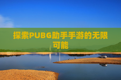 探索PUBG助手手游的无限可能 探索PUBG助手手游的无限可能
