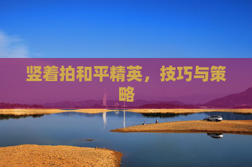 竖着拍和平精英，技巧与策略