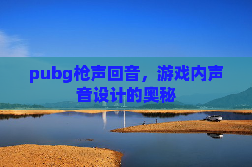 pubg枪声回音，游戏内声音设计的奥秘